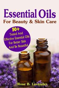 Essential Oils for Beauty & Skin Care: 50+tested and Effective Essential Oils for Better Skin and Be Beautiful