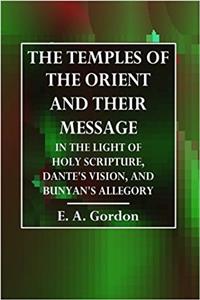 The Temples of the Orient and Their Message: In the Light of Holy Scripture, Dantes Vision, and Bunyans Allegory