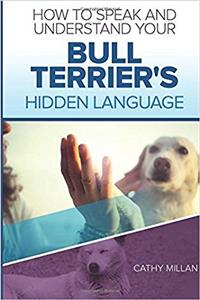 How to Speak and Understand Your Bull Terrier's Hidden Language: Fun and Fascinating Guide to the Inner World of Dogs