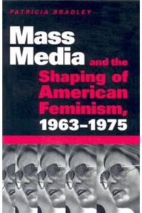 Mass Media and the Shaping of American Feminism, 1963-1975