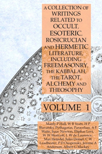 Collection of Writings Related to Occult, Esoteric, Rosicrucian and Hermetic Literature, Including Freemasonry, the Kabbalah, the Tarot, Alchemy and Theosophy Volume 1
