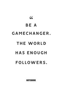 Be a gamechanger. The world has enough followers. Notebook