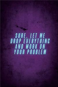 Sure, Let Me Drop Everything and Work On Your Problem