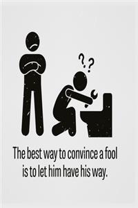 The best way to convince a fool is to let him have his way