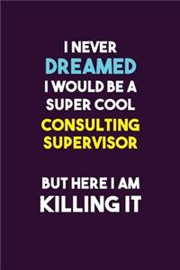 I Never Dreamed I would Be A Super Cool Consulting Supervisor But Here I Am Killing It