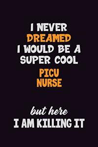 I Never Dreamed I would Be A Super Cool picu nurse But Here I Am Killing It
