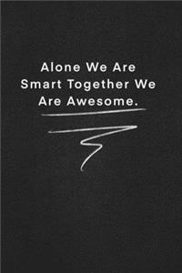 Alone We Are Smart Together We Are Awesome.
