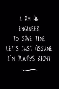 I Am An Engineer To Save Time Let's Just Assume I'm Always Right