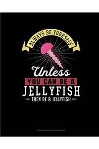 Always Be Yourself Unless You Can Be A Jellyfish Then Be A Jellyfish