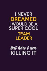 I Never Dreamed I Would Be A Super cool Team Leader But Here I Am Killing It