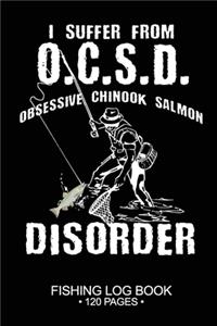 I Suffer From O.C.S.D. Obsessive Chinook Salmon Disorder Fishing Log Book 120 Pages