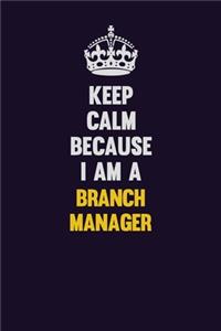 Keep Calm Because I Am A Branch Manager