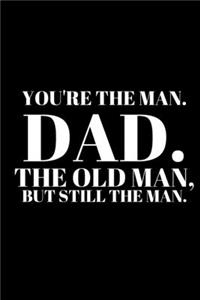 You're the Man. Dad. the Old Man, But Still the Man. - Best Dad Journal