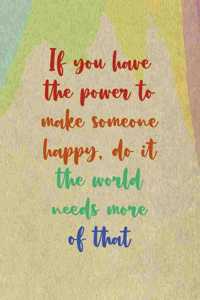 If You Have The Power To Make Someone Happy, Do it the World Needs More Of That
