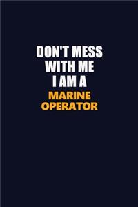 Don't Mess With Me I Am A Marine Operator