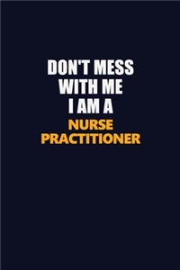 Don't Mess With Me I Am A Nurse Practitioner