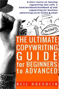 Ultimate Copywriting Guide for Beginners to Advanced: A short course on learning copywriting that sells, a book/workbook/handbook of web copywriting for business advertising, social media & email