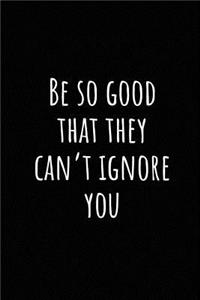 Be So Good That They Can