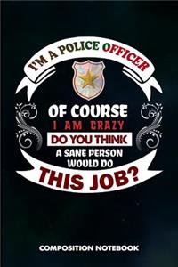 I Am a Police Officer of Course I Am Crazy Do You Think a Sane Person Would Do This Job