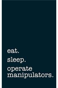 Eat. Sleep. Operate Manipulators. - Lined Notebook