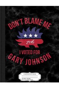 Don't Blame Me I Voted for Gary Johnson Composition Notebook