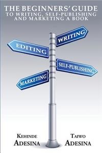 The Beginners' Guide to Writing, Self-Publishing and Marketing a Book