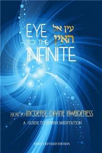 Eye to the Infinite: A Guide to Jewish Meditation: How to Increase Divine Awareness