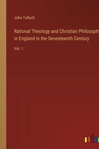 Rational Theology and Christian Philosophy in England in the Seventeenth Century