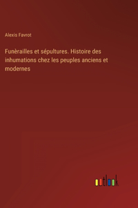 Funèrailles et sépultures. Histoire des inhumations chez les peuples anciens et modernes