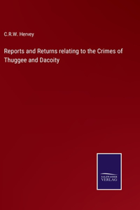 Reports and Returns relating to the Crimes of Thuggee and Dacoity