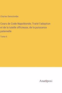 Cours de Code Napoléonde; Traité l'adoption et de la tutelle officieuse, de la puissance paternelle