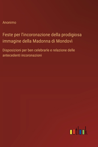 Feste per l'incoronazione della prodigiosa immagine della Madonna di Mondovì: Disposizioni per ben celebrarle e relazione delle antecedenti incoronazioni