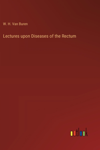 Lectures upon Diseases of the Rectum