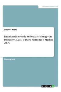 Emotionalisierende Selbstdarstellung von Politikern. Das TV-Duell Schröder / Merkel 2005