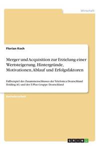 Merger und Acquisition zur Erzielung einer Wertsteigerung. Hintergründe, Motivationen, Ablauf und Erfolgsfaktoren