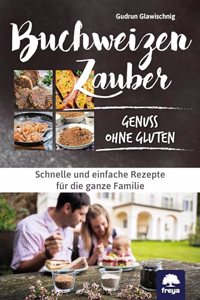 Buchweizenzauber Genuss ohne Gluten: Schnelle und einfache Rezepte fur die ganze Familie