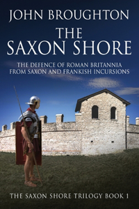 Saxon Shore: The Defence Of Roman Britannia From Saxon And Frankish Incursions