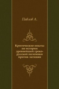 Kriticheskie opyty po istorii drevnejshej greko-russkoj polemiki protiv latinyan