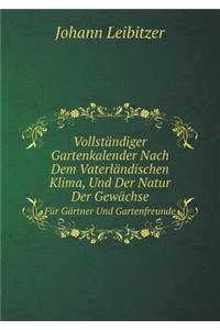 Vollständiger Gartenkalender Nach Dem Vaterländischen Klima, Und Der Natur Der Gewächse Für Gärtner Und Gartenfreunde
