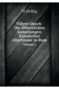 Führer Durch Die Öffentlichen Sammlungen Klassischer Altertümer in ROM Volume 1