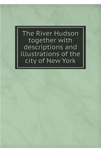 The River Hudson Together with Descriptions and Illustrations of the City of New York