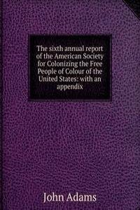 sixth annual report of the American Society for Colonizing the Free People of Colour of the United States: with an appendix