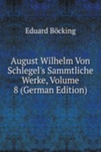 August Wilhelm Von Schlegel's Sammtliche Werke, Volume 8 (German Edition)