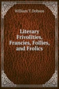 Literary Frivolities, Francies, Follies, and Frolics
