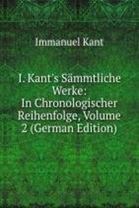 I. Kant's Sammtliche Werke: In Chronologischer Reihenfolge, Volume 2 (German Edition)