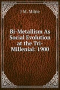 Bi-Metallism As Social Evolution at the Tri-Millenial: 1900