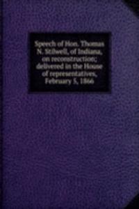 Speech of Hon. Thomas N. Stilwell, of Indiana, on reconstruction; delivered in the House of representatives, February 5, 1866