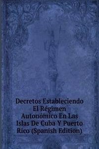 Decretos Estableciendo El Regimen Autonomico En Las Islas De Cuba Y Puerto Rico (Spanish Edition)