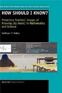How Should I Know?: Preservice Teachers' Images of Knowing (by Heart ) in Mathematics and Science