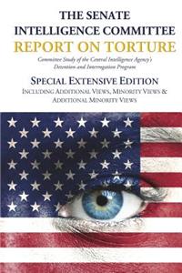 Senate Intelligence Committee Report on Torture - Special Extensive Edition Including Additional Views, Minority Views & Additional Minority Views